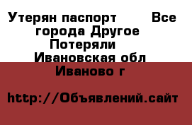 Утерян паспорт.  . - Все города Другое » Потеряли   . Ивановская обл.,Иваново г.